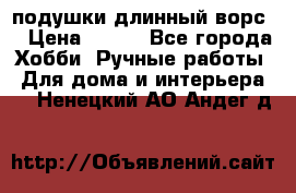 подушки длинный ворс  › Цена ­ 800 - Все города Хобби. Ручные работы » Для дома и интерьера   . Ненецкий АО,Андег д.